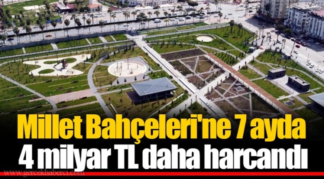 Millet Bahçeleri'ne 7 ayda 4 milyar TL daha harcandı