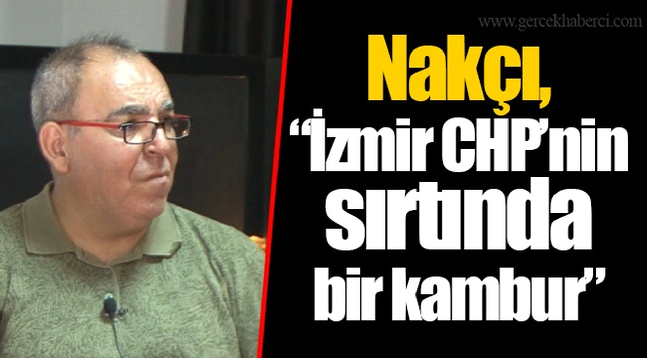 Nakçı, "İzmir CHP'nin sırtında bir kambur"