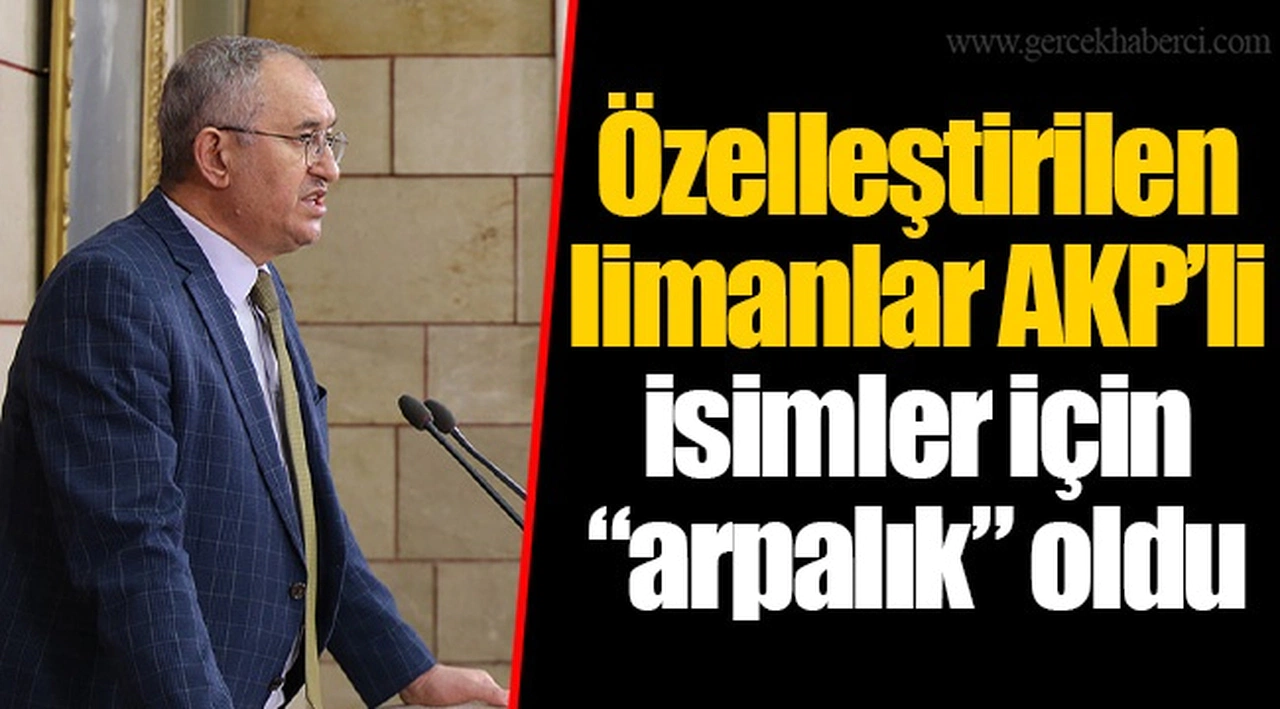Özelleştirilen limanlar AKP’li isimler için “arpalık” oldu