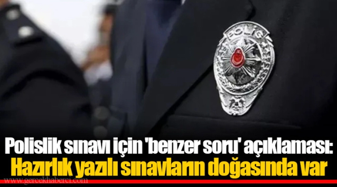 Polislik sınavı için 'benzer soru' açıklaması: Hazırlık yazılı sınavların doğasında var