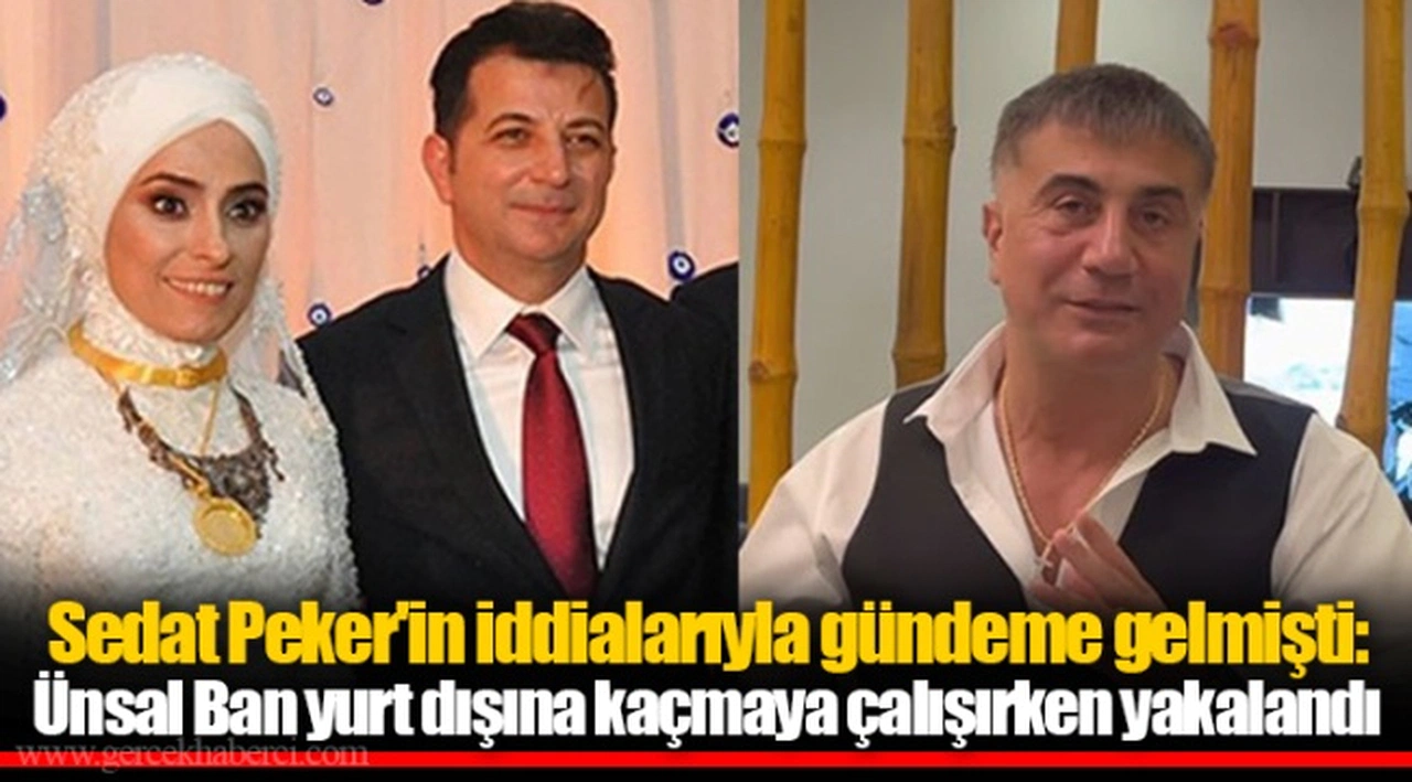 Sedat Peker'in iddialarıyla gündeme gelmişti: Ünsal Ban yurt dışına kaçmaya çalışırken yakalandı