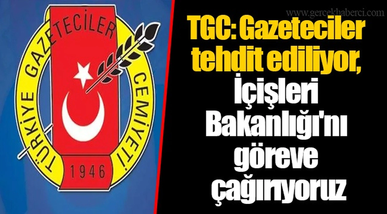 TGC: Gazeteciler tehdit ediliyor, İçişleri Bakanlığı'nı göreve çağırıyoruz