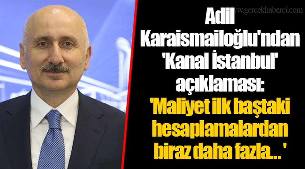 Adil Karaismailoğlu'ndan 'Kanal İstanbul' açıklaması 'Maliyet ilk baştaki hesaplamalardan biraz daha fazla… '