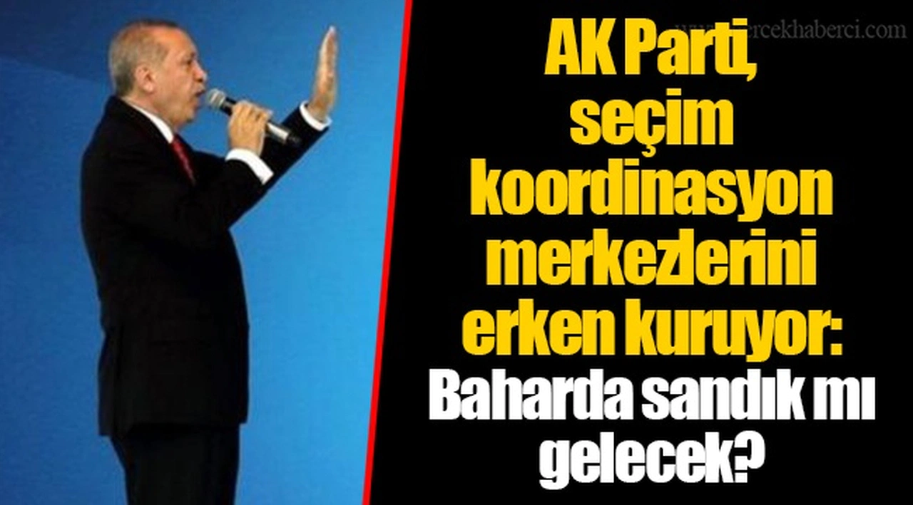 AK Parti, seçim koordinasyon merkezlerini erken kuruyor: Baharda sandık mı gelecek?