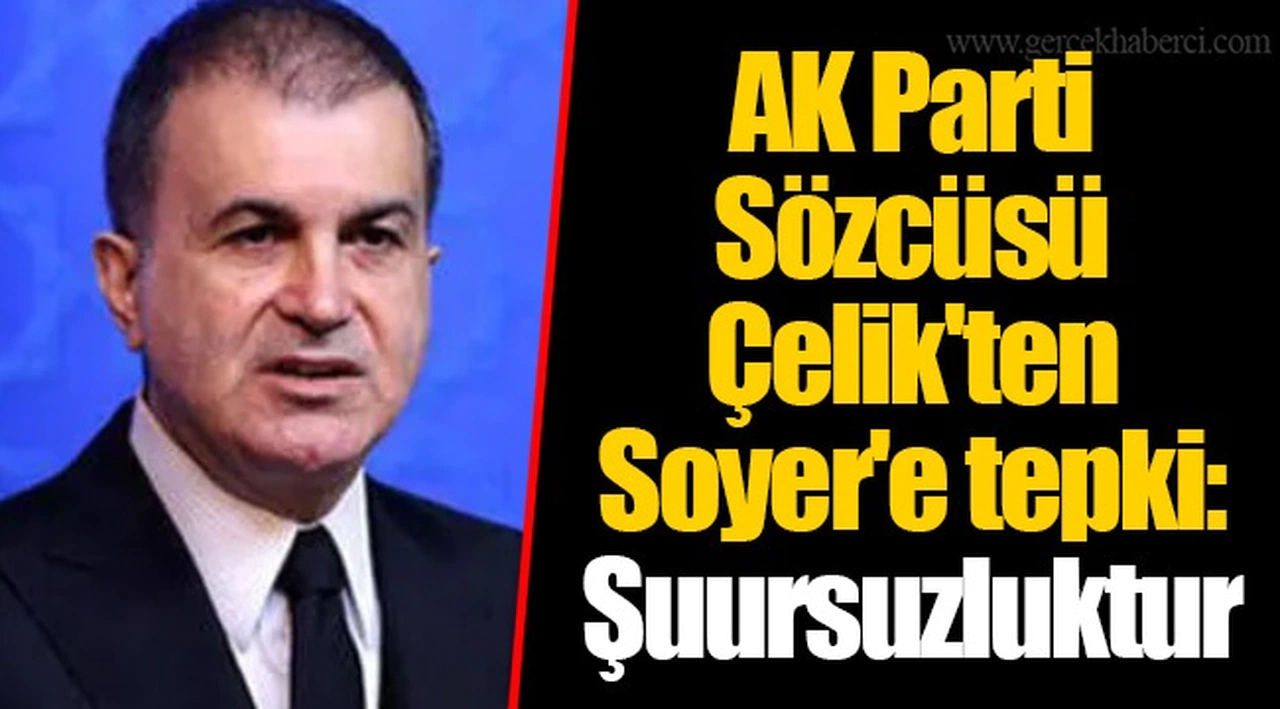 AK Parti Sözcüsü Çelik'ten Soyer'e tepki: Şuursuzluktur