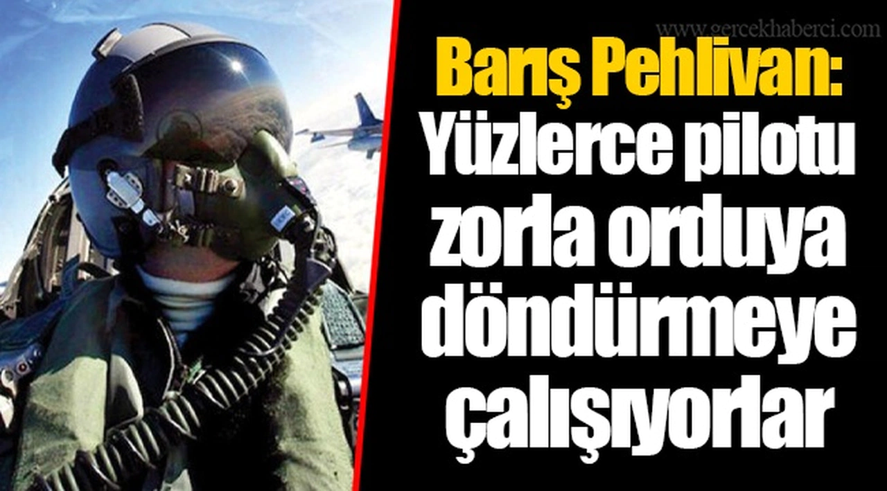 Barış Pehlivan: Yüzlerce pilotu zorla orduya döndürmeye çalışıyorlar