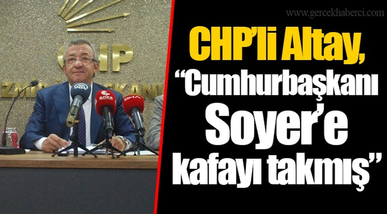 CHP’li Altay, “Cumhurbaşkanı Soyer’e kafayı takmış”