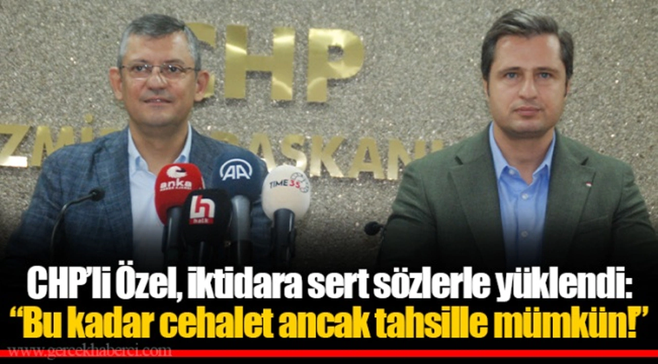 CHP’li Özel, iktidara sert sözlerle yüklendi: “Bu kadar cehalet ancak tahsille mümkün!”