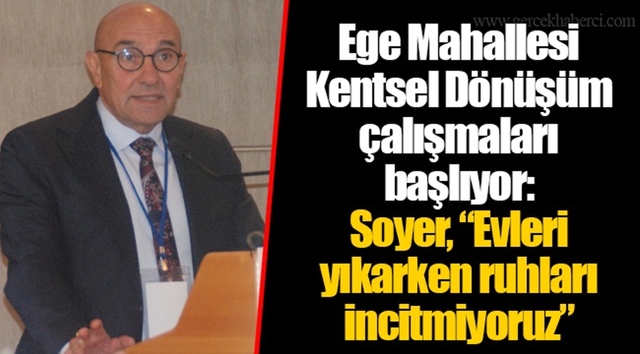 Ege Mahallesi Kentsel Dönüşüm çalışmaları başlıyor: Soyer, “Evleri yıkarken ruhları incitmiyoruz”