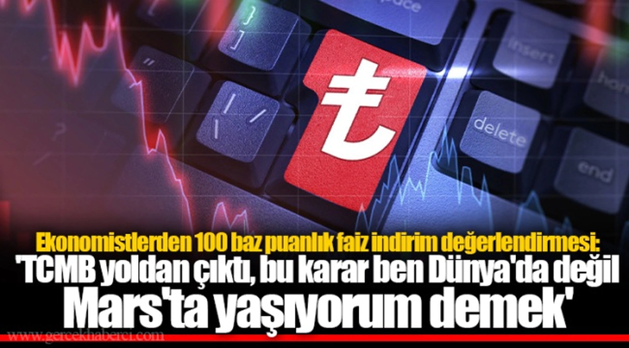 Ekonomistlerden 100 baz puanlık faiz indirim değerlendirmesi: 'TCMB yoldan çıktı, bu karar ben Dünya'da değil Mars'ta yaşıyorum demek'