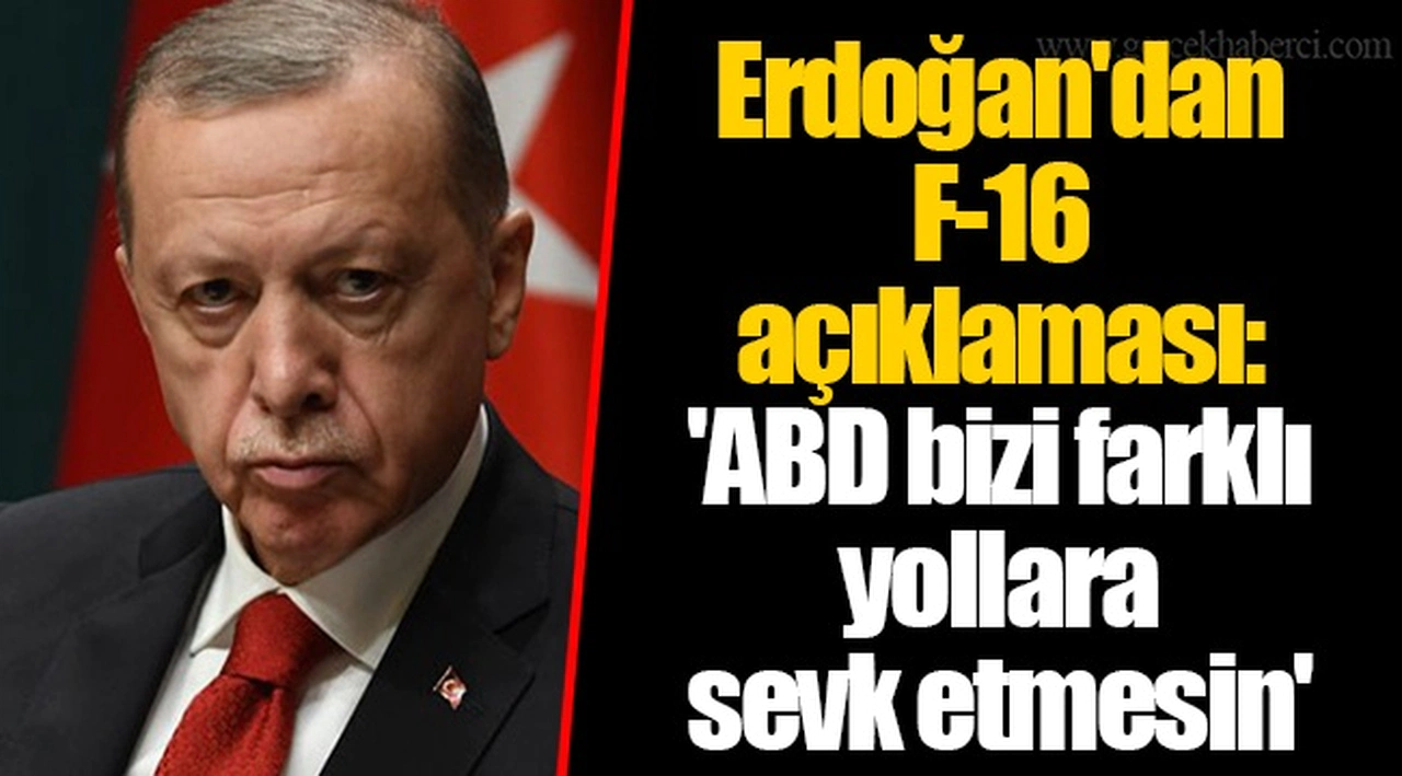 Erdoğan'dan F-16 açıklaması  'ABD bizi farklı yollara sevk etmesin'