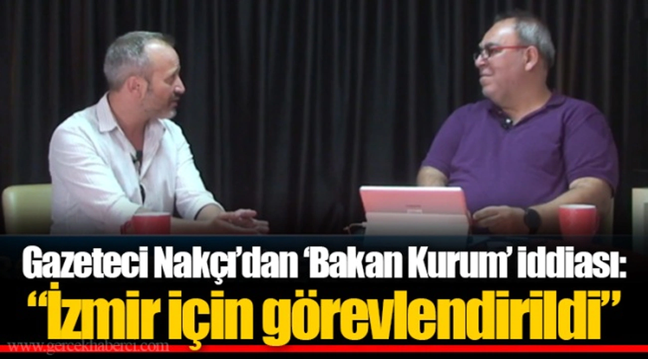 Gazeteci Nakçı’dan ‘Bakan Kurum’ iddiası: “İzmir için görevlendirildi”