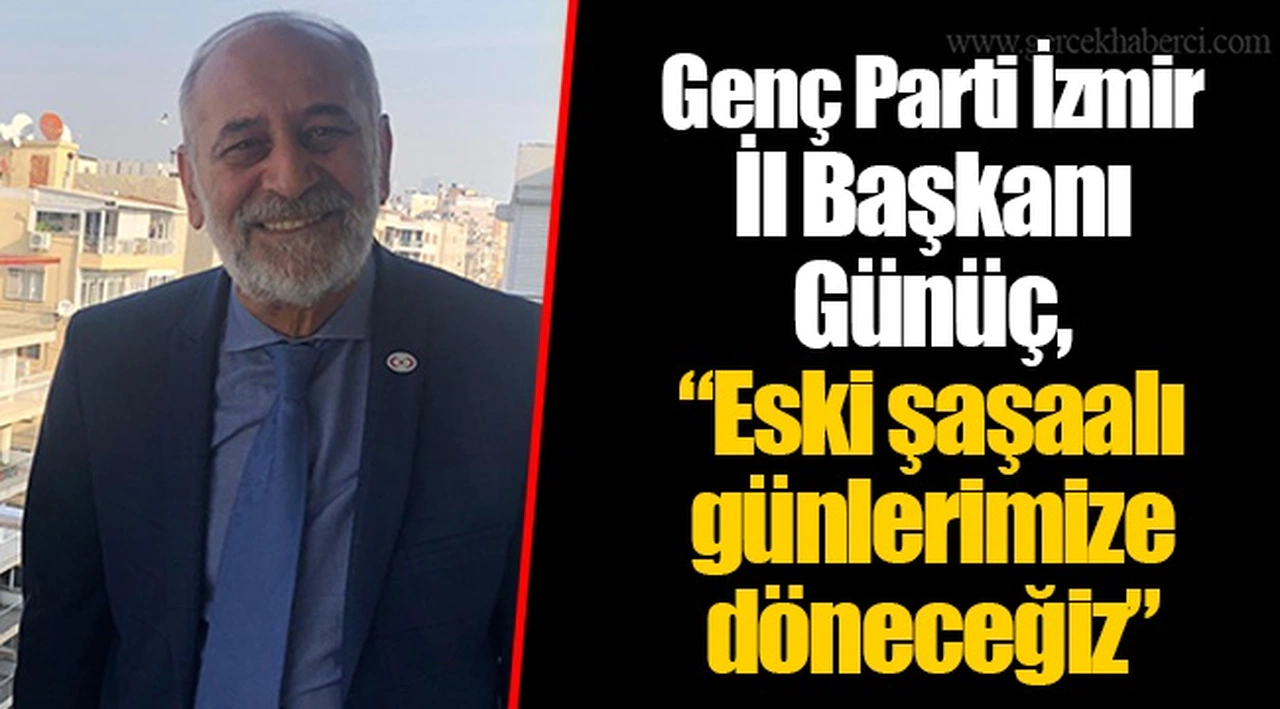 Genç Parti İzmir İl Başkanı Günüç, “Eski şaşaalı günlerimize döneceğiz”