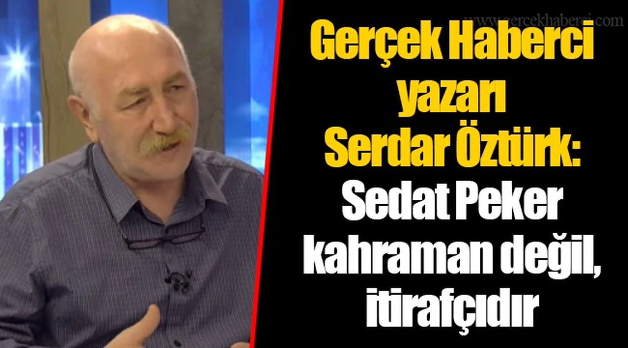 Gerçek Haberci yazarı Serdar Öztürk: Sedat Peker kahraman değil, itirafçıdır
