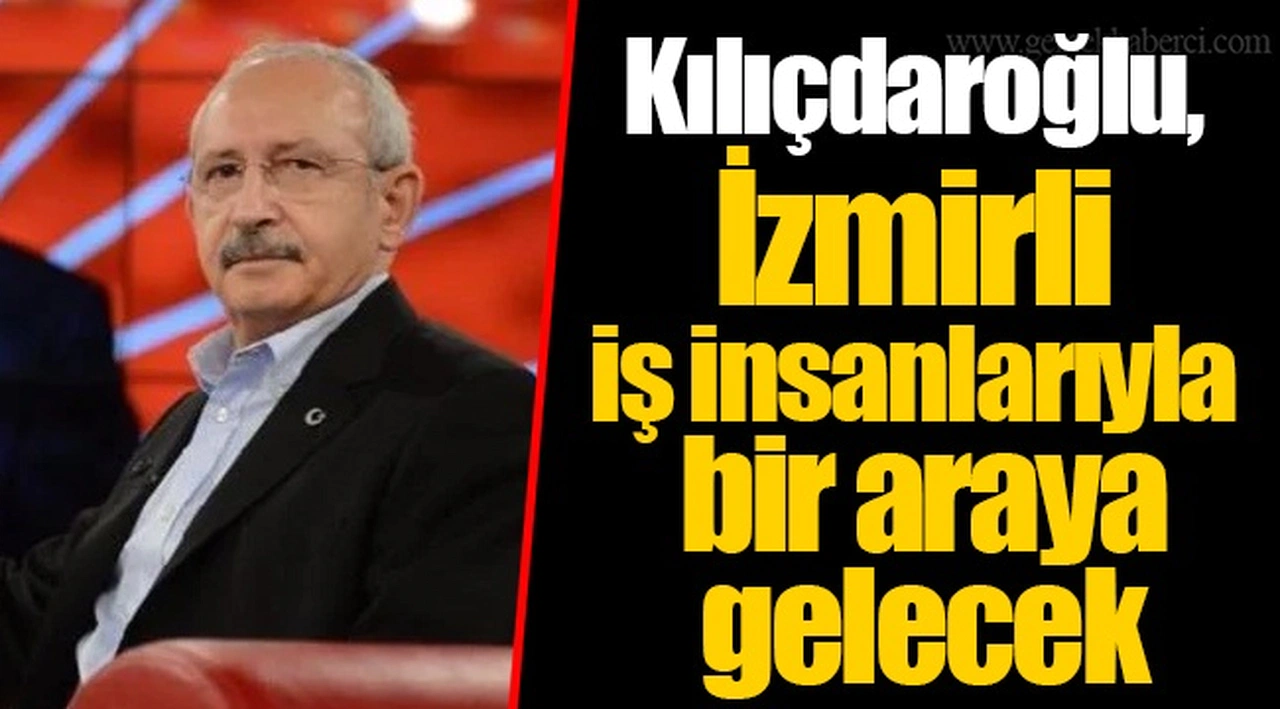 Kılıçdaroğlu, İzmirli iş insanlarıyla bir araya gelecek