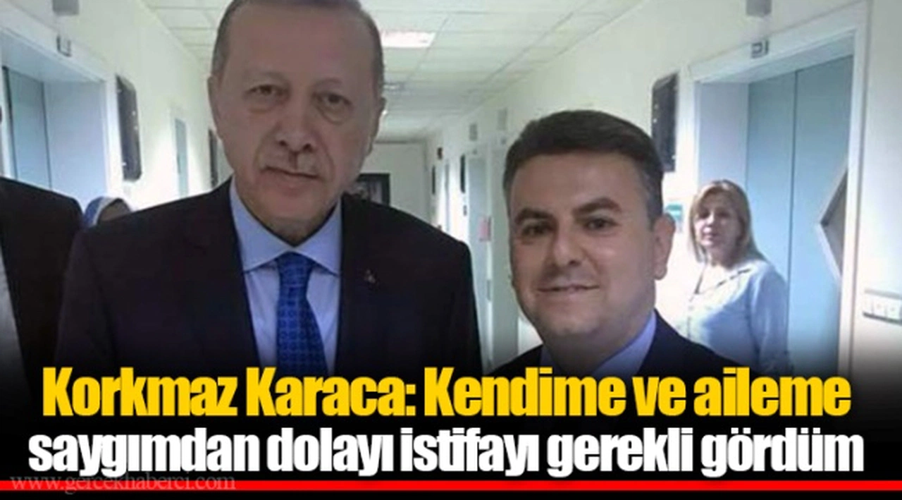 Korkmaz Karaca: Kendime ve aileme saygımdan dolayı istifayı gerekli gördüm