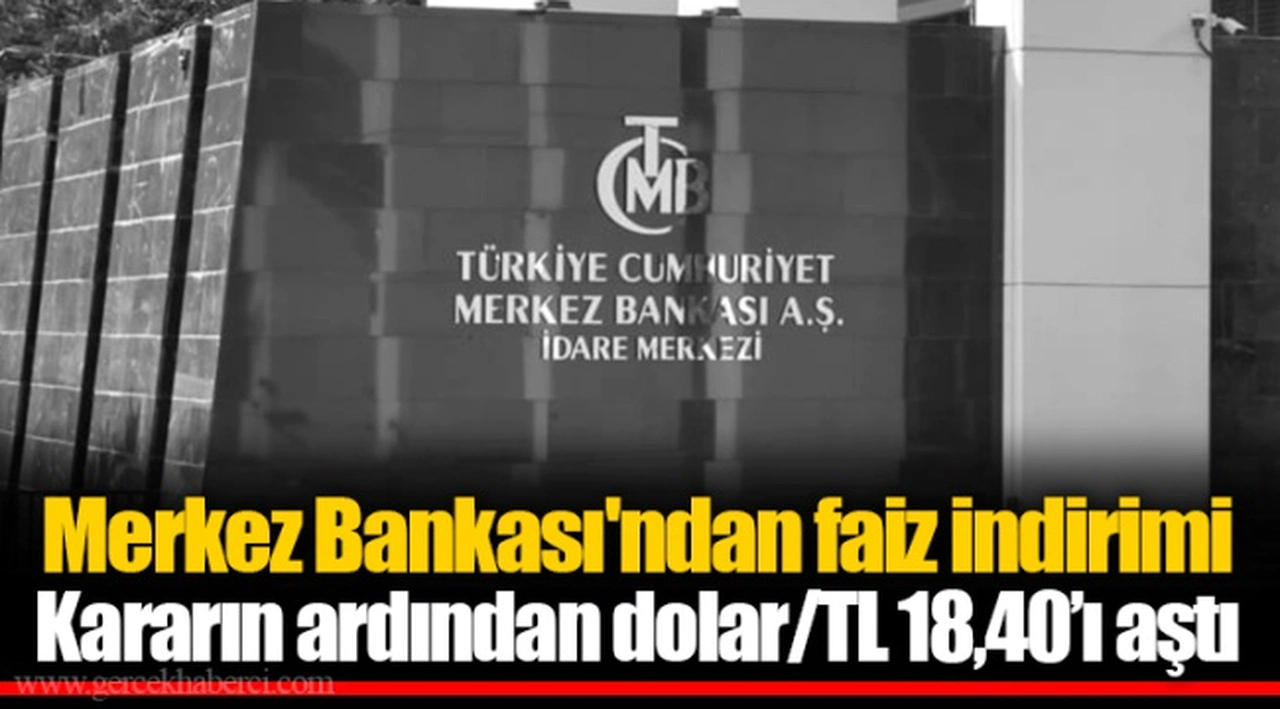 Merkez Bankası'ndan faiz indirimi Kararın ardından dolar/TL 18,40'ı aştı