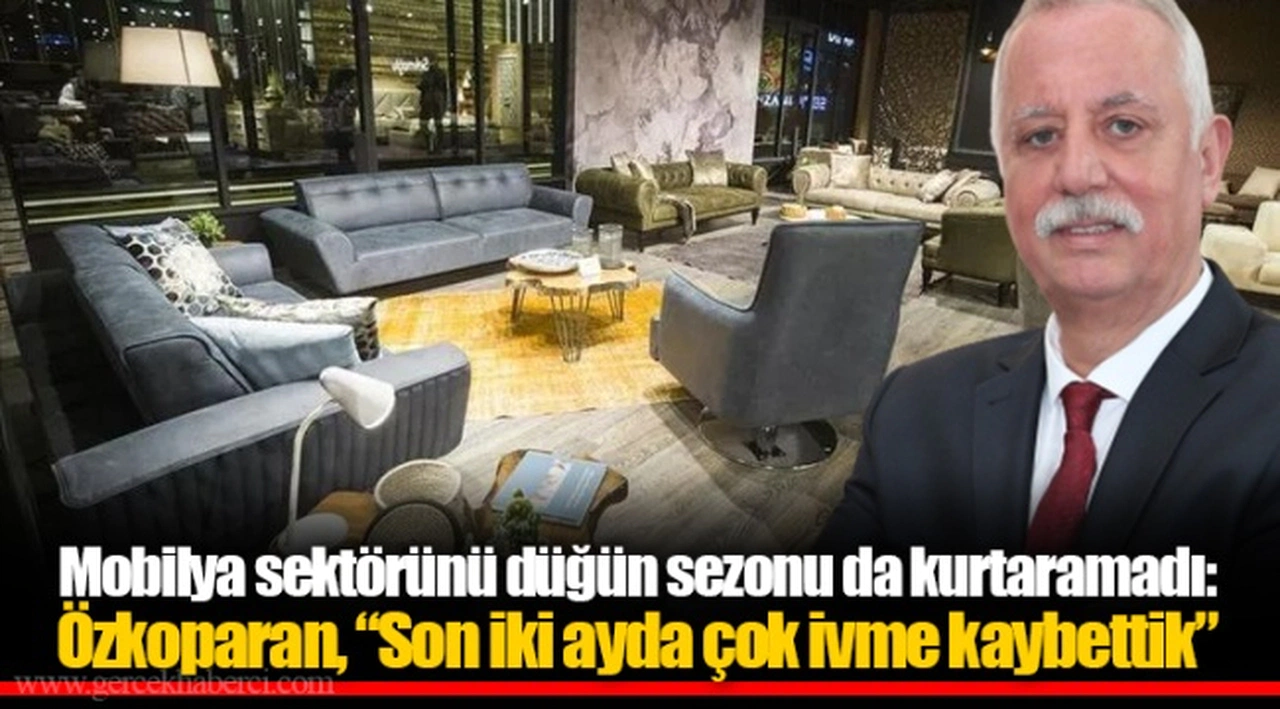 Mobilya sektörünü düğün sezonu da kurtaramadı: Özkoparan, “Son iki ayda çok ivme kaybettik”