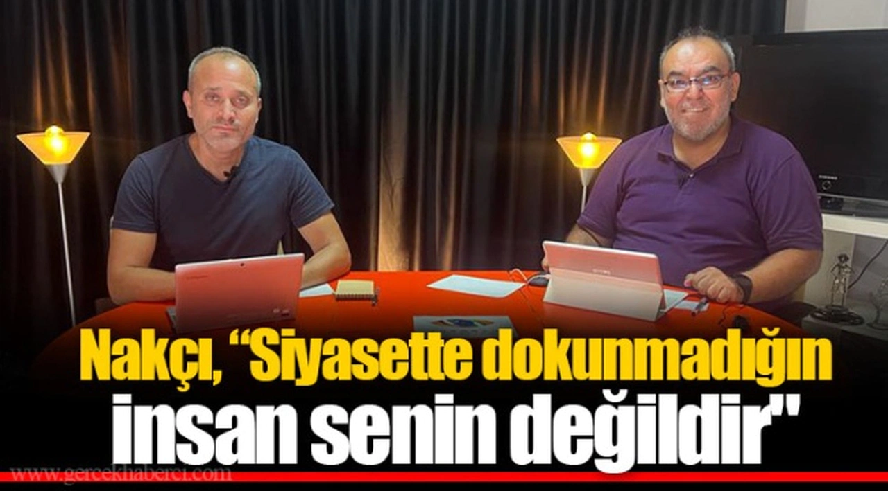 Nakçı, "Siyasette dokunmadığın insan senin değildir"