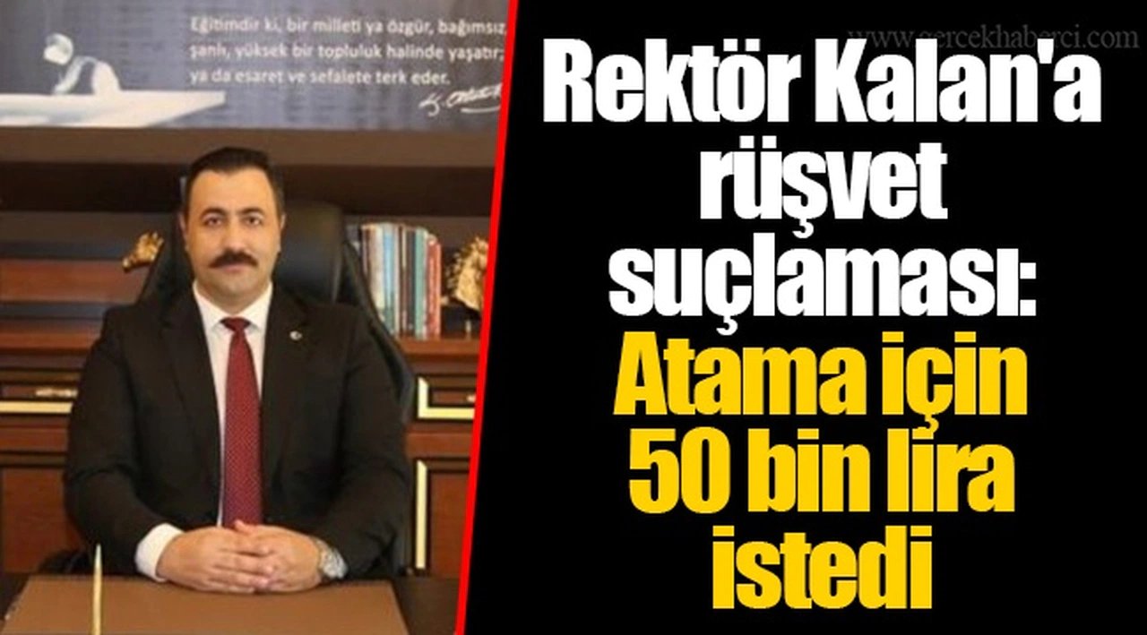 Rektör Kalan'a rüşvet suçlaması: Atama için 50 bin lira istedi