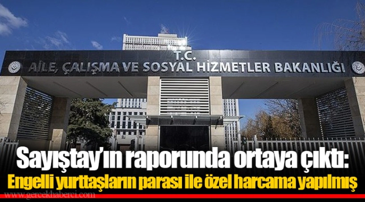 Sayıştay’ın raporunda ortaya çıktı: Engelli yurttaşların parası ile özel harcama yapılmış