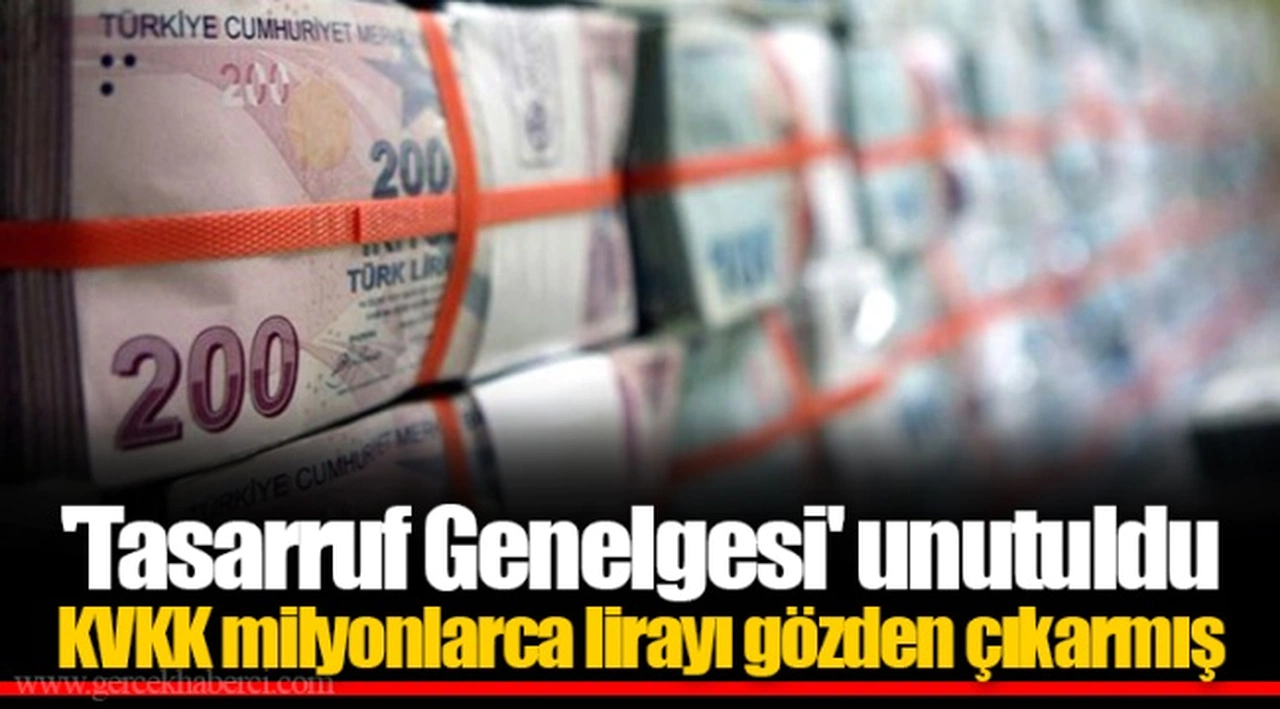 'Tasarruf Genelgesi' unutuldu  KVKK milyonlarca lirayı gözden çıkarmış