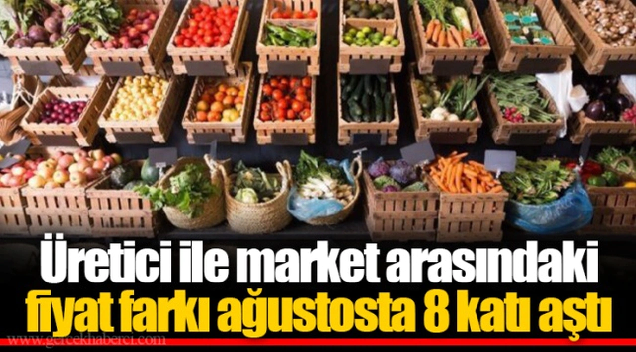 Üretici ile market arasındaki fiyat farkı ağustosta 8 katı aştı
