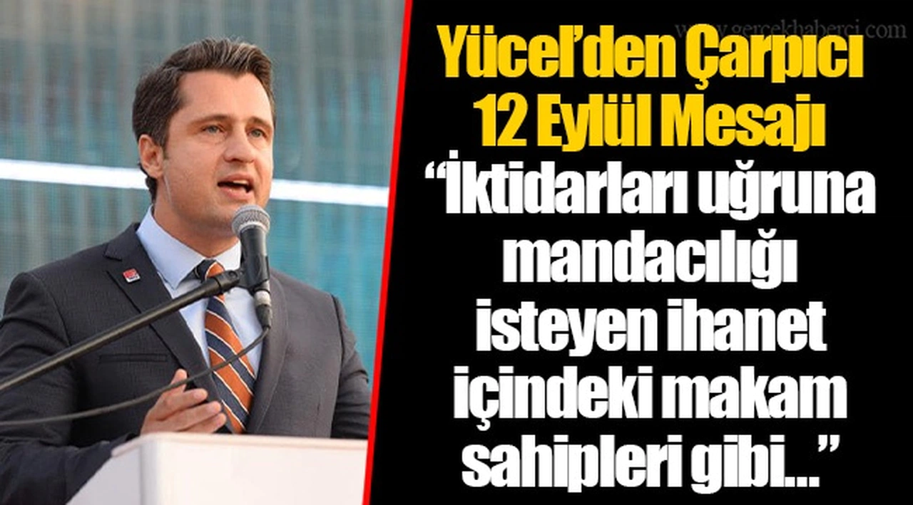 Yücel’den Çarpıcı 12 Eylül Mesajı “İktidarları uğruna mandacılığı isteyen ihanet içindeki makam sahipleri gibi…”