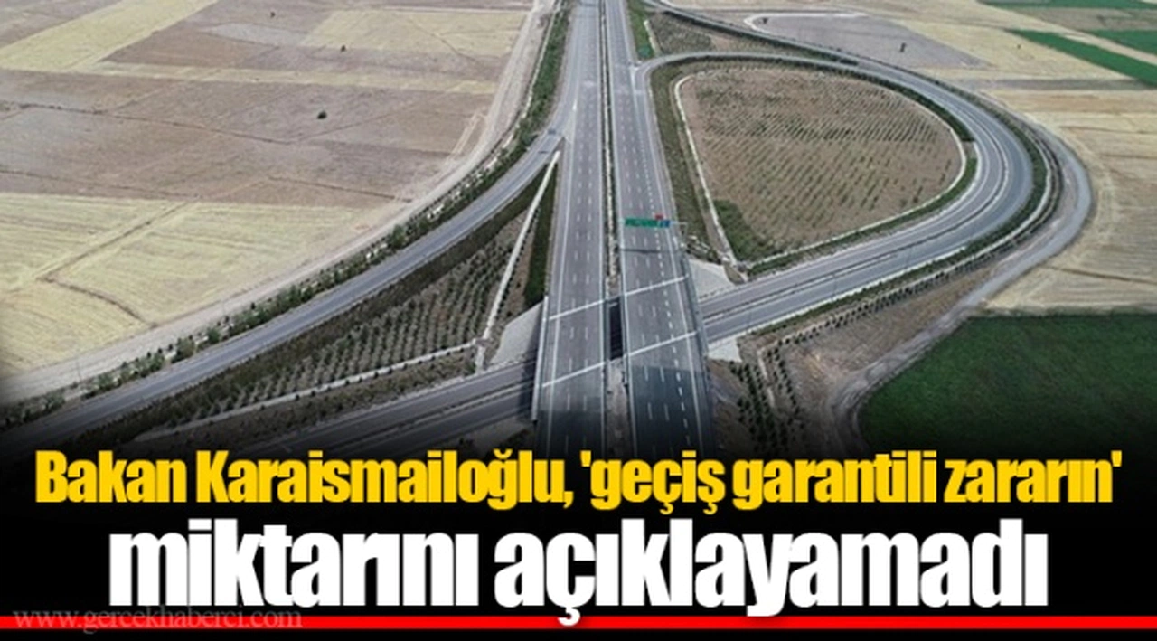 Bakan Karaismailoğlu, 'geçiş garantili zararın' miktarını açıklayamadı
