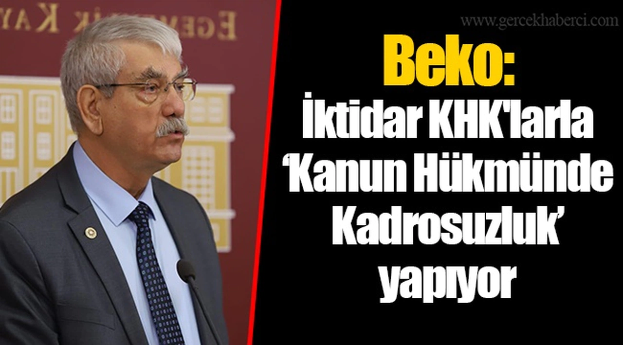 Beko: İktidar KHK'larla ‘Kanun Hükmünde Kadrosuzluk’ yapıyor