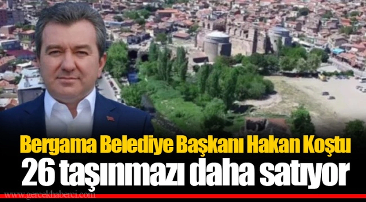 Bergama Belediye Başkanı Hakan Koştu 26 taşınmazı daha satıyor