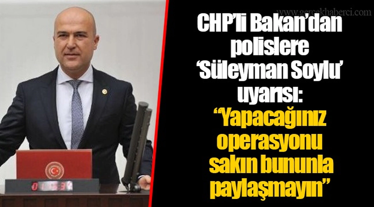CHP’li Bakan’dan polislere ‘Süleyman Soylu’ uyarısı: “Yapacağınız operasyonu sakın bununla paylaşmayın”
