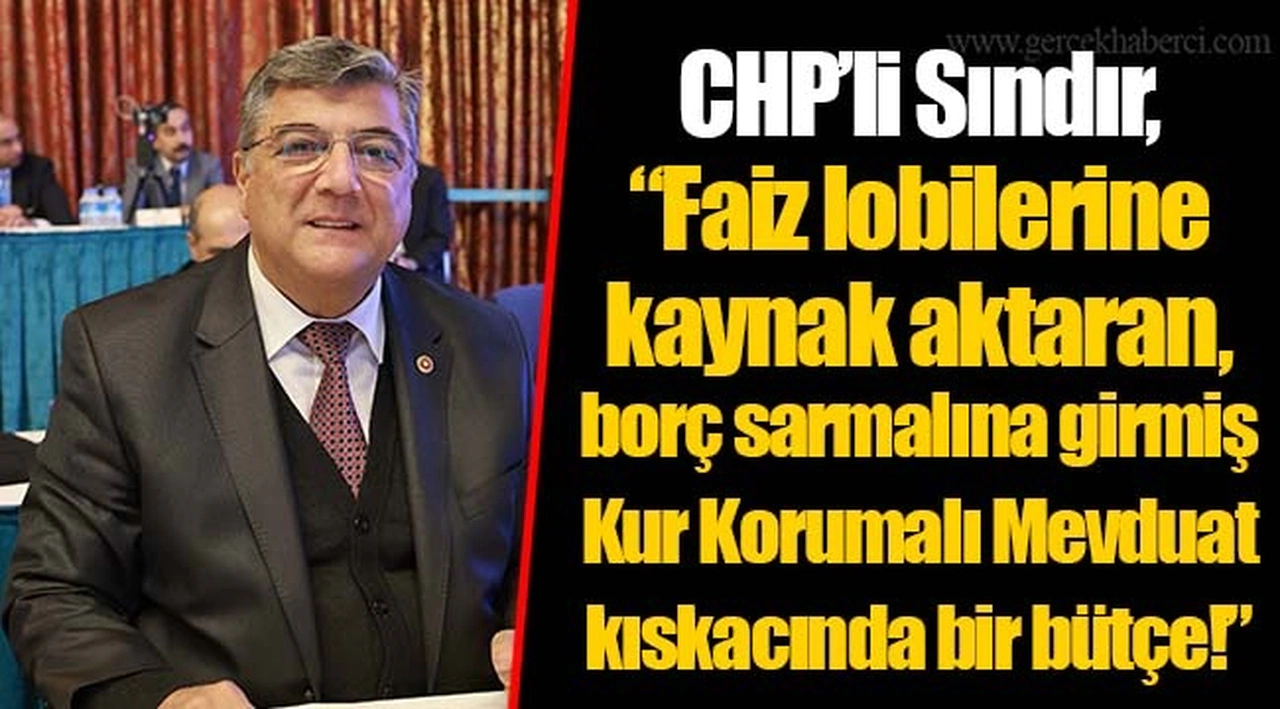 CHP’li Sındır, “Faiz lobilerine kaynak aktaran, borç sarmalına girmiş Kur Korumalı Mevduat kıskacında bir bütçe!”