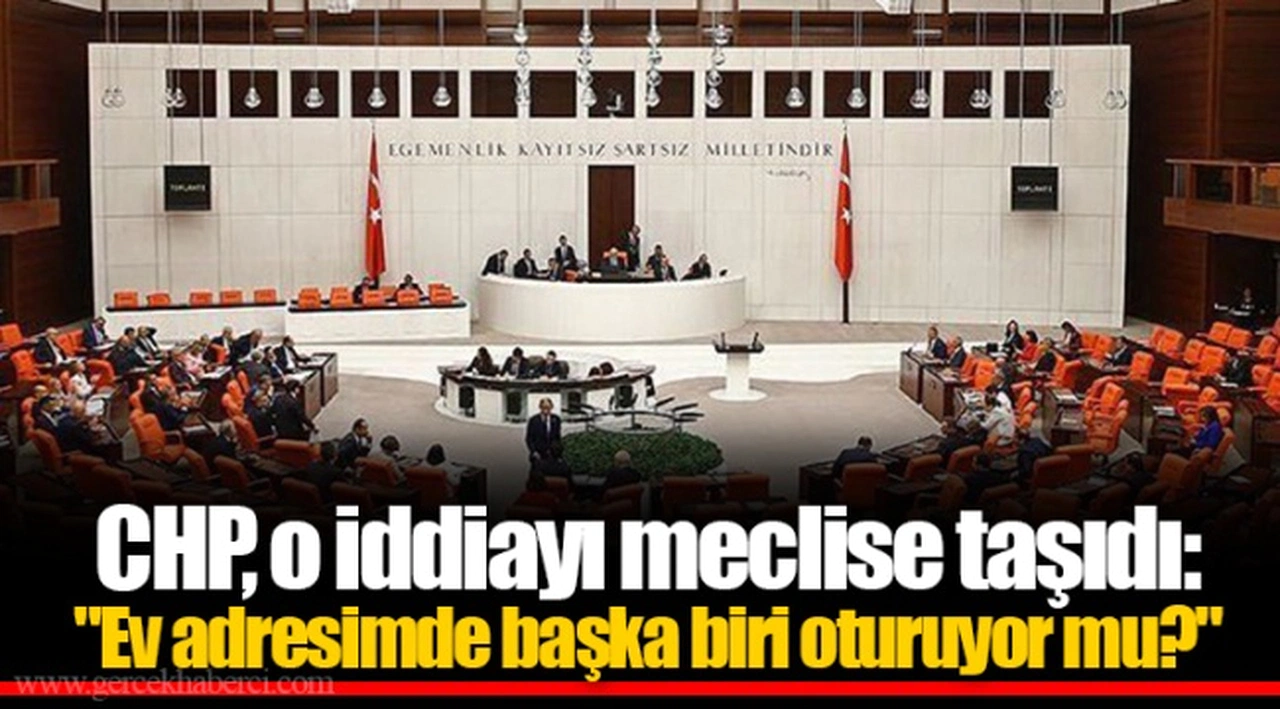 CHP, o iddiayı meclise taşıdı: "Ev adresimde başka biri oturuyor mu?"