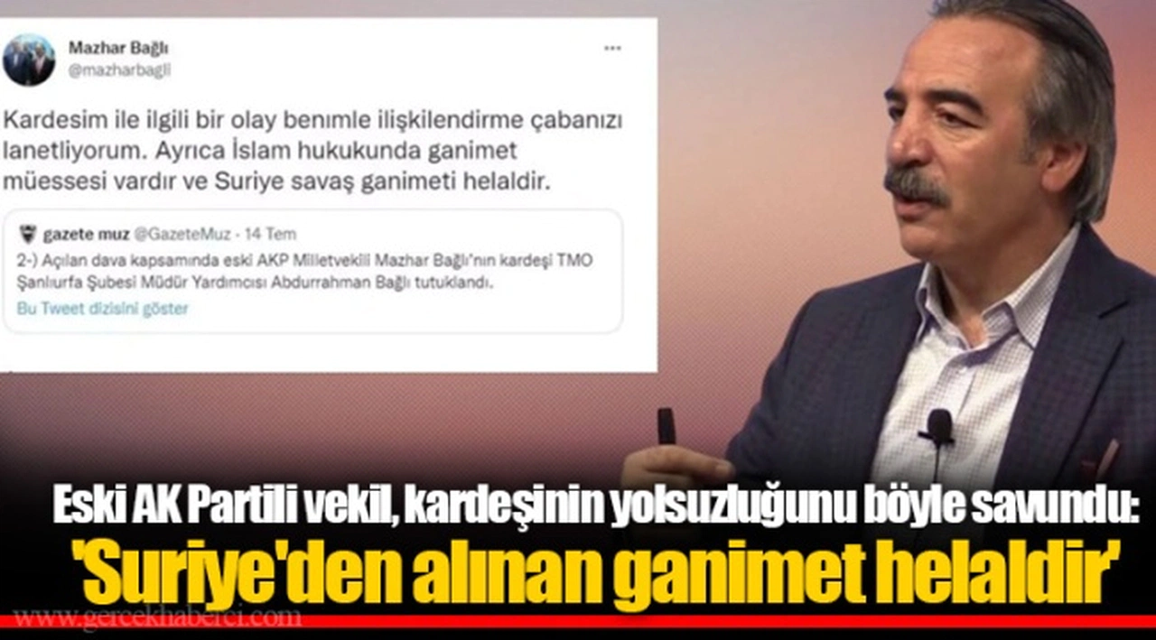 Eski AK Partili vekil, kardeşinin yolsuzluğunu böyle savundu: 'Suriye'den alınan ganimet helaldir'