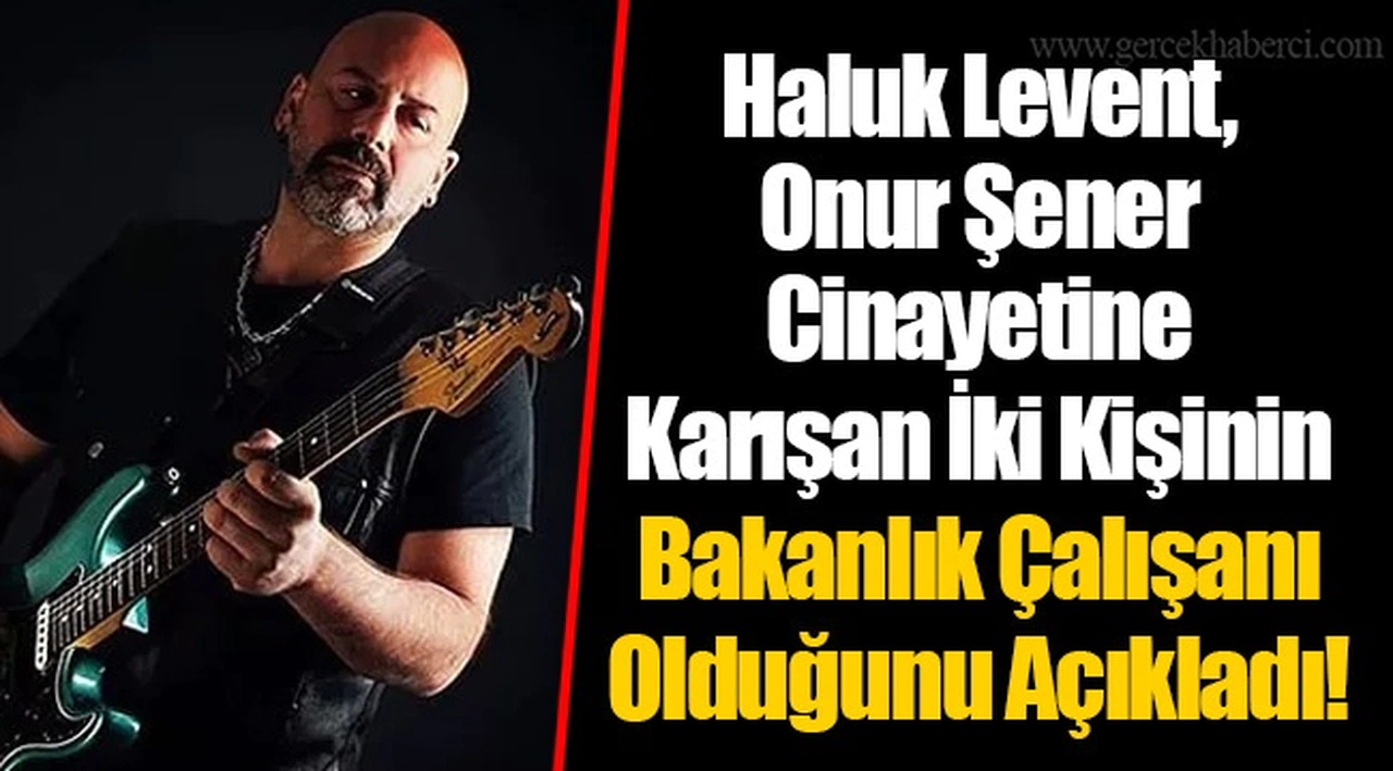 Haluk Levent, Onur Şener Cinayetine Karışan İki Kişinin Bakanlık Çalışanı Olduğunu Açıkladı!