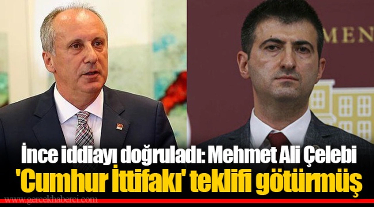 İnce iddiayı doğruladı: Mehmet Ali Çelebi 'Cumhur İttifakı' teklifi götürmüş