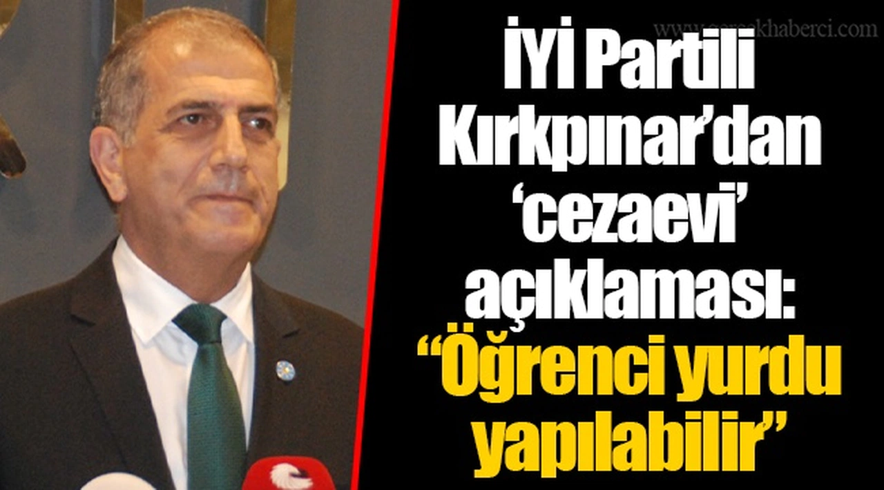 İYİ Partili Kırkpınar’dan ‘cezaevi’ açıklaması: “Öğrenci yurdu yapılabilir”
