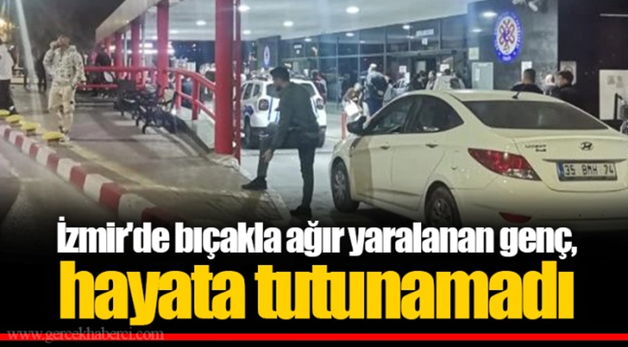 İzmir'de bıçakla ağır yaralanan genç, hayata tutunamadı