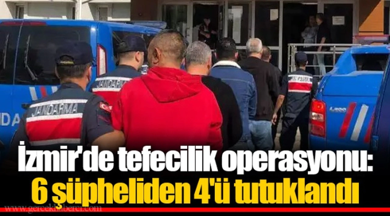 İzmir'de tefecilik operasyonu: 6 şüpheliden 4'ü tutuklandı