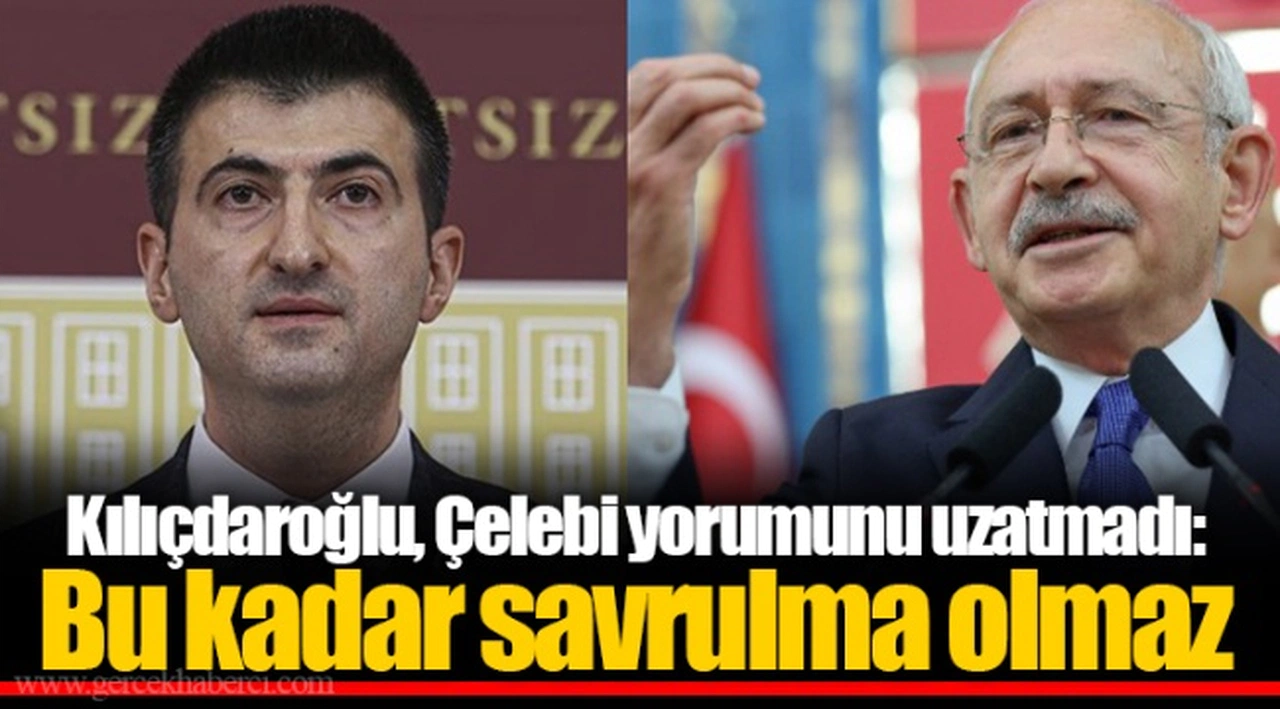 Kılıçdaroğlu, Çelebi yorumunu uzatmadı: Bu kadar savrulma olmaz