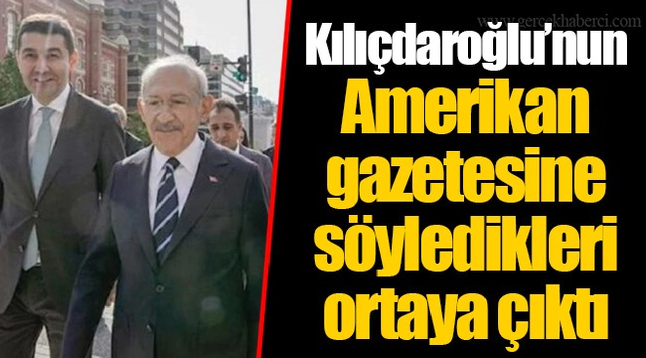 Kılıçdaroğlu’nun Amerikan gazetesine söyledikleri ortaya çıktı