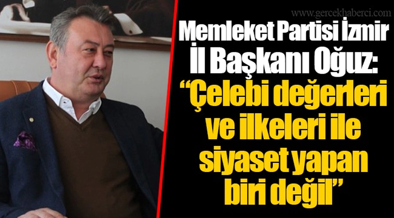 Memleket Partisi İzmir İl Başkanı Oğuz: “Çelebi değerleri ve ilkeleri ile siyaset yapan biri değil”