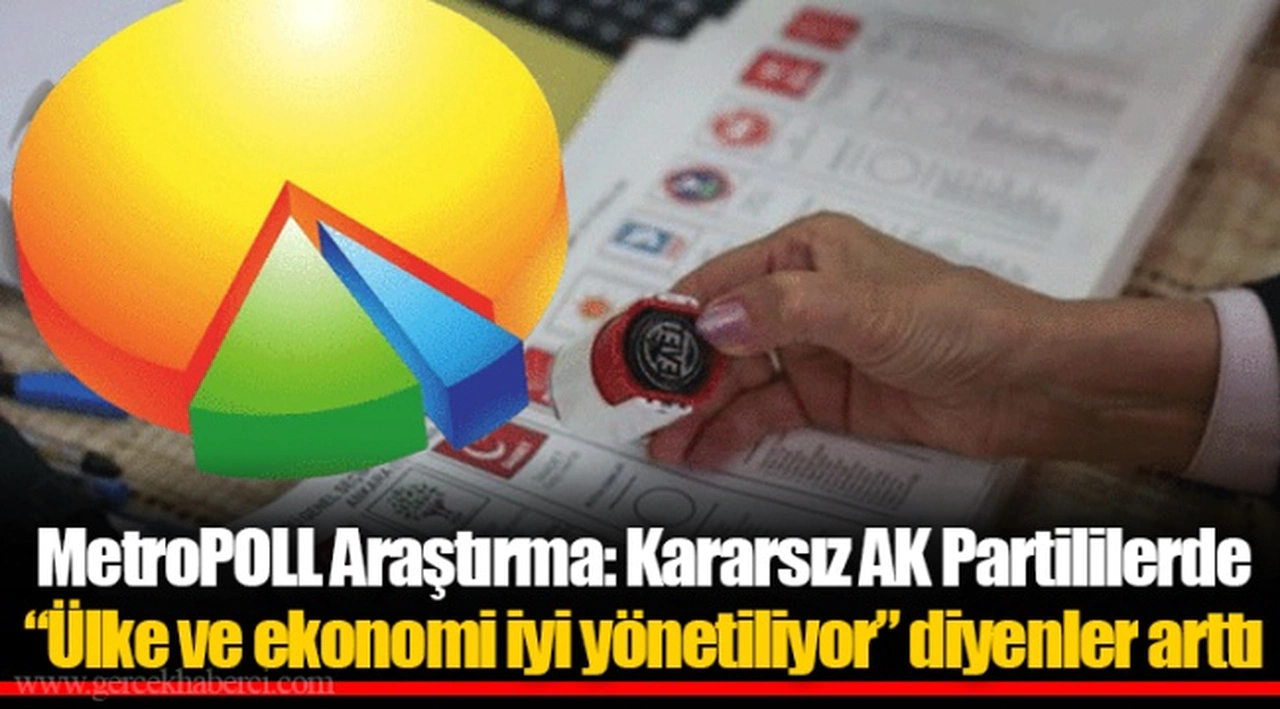 MetroPOLL Araştırma: Kararsız AK Partililerde “Ülke ve ekonomi iyi yönetiliyor” diyenler arttı