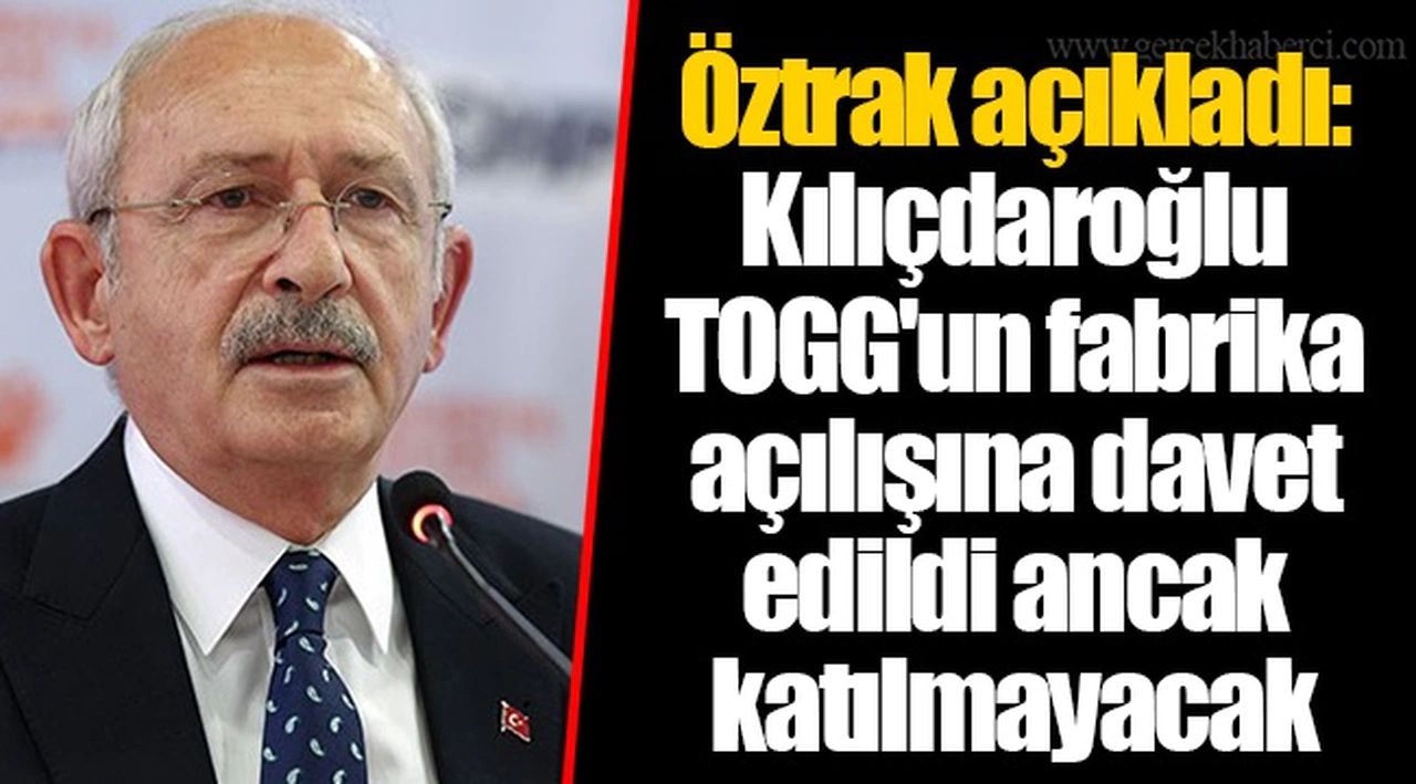 Öztrak açıkladı: Kılıçdaroğlu TOGG'un fabrika açılışına davet edildi ancak katılmayacak