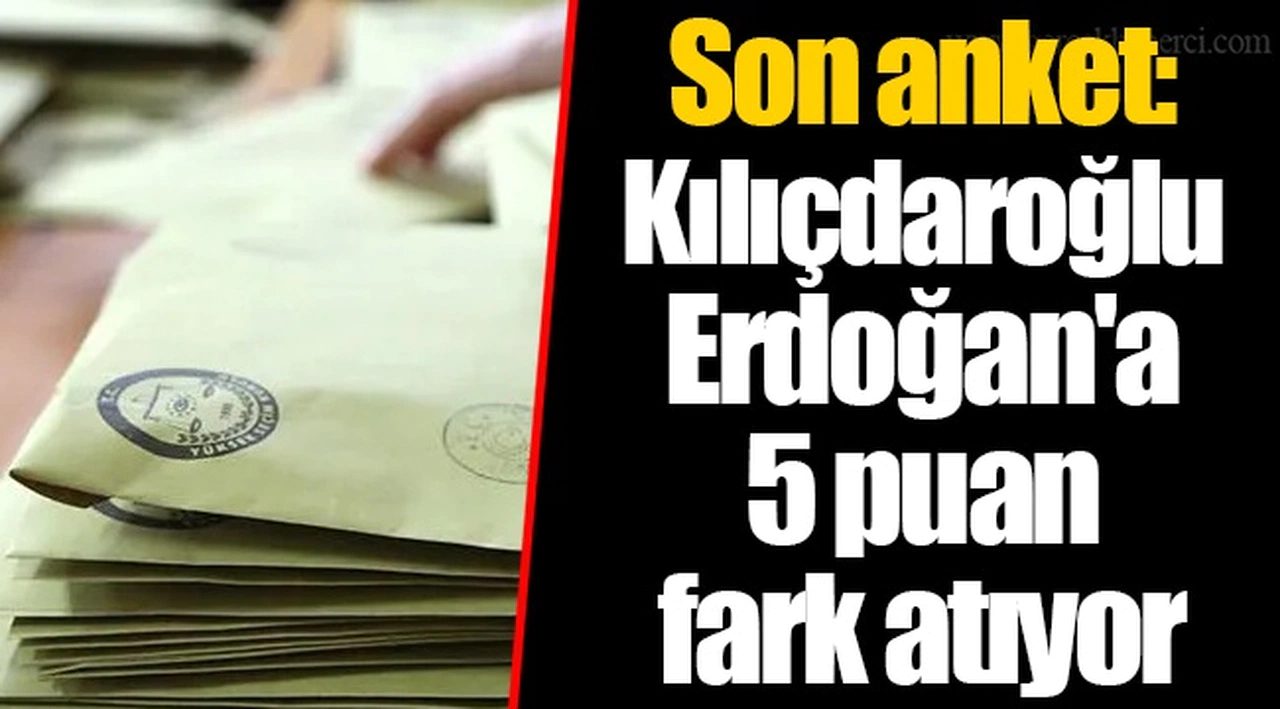 Son anket: Kılıçdaroğlu Erdoğan'a 5 puan fark atıyor