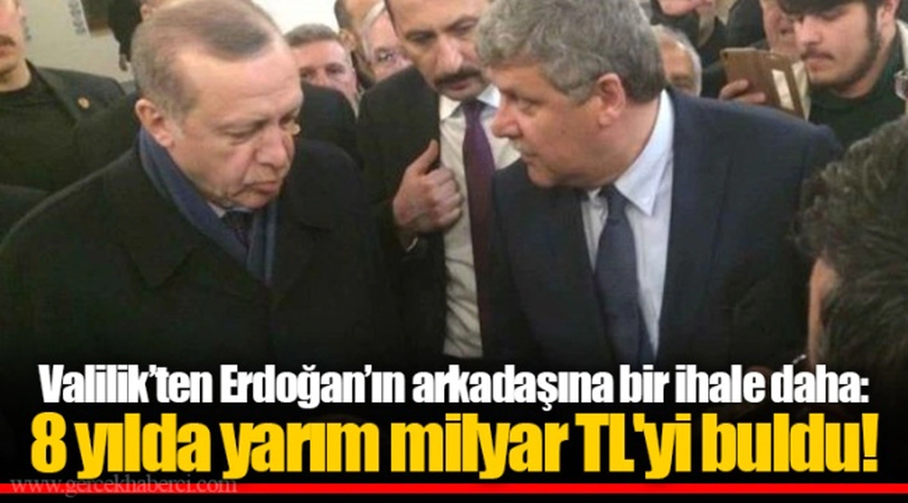 Valilik’ten Erdoğan’ın arkadaşına bir ihale daha: 8 yılda yarım milyar TL'yi buldu!