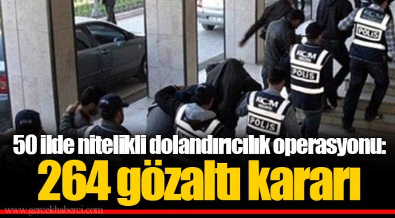 50 ilde nitelikli dolandırıcılık operasyonu: 264 gözaltı kararı