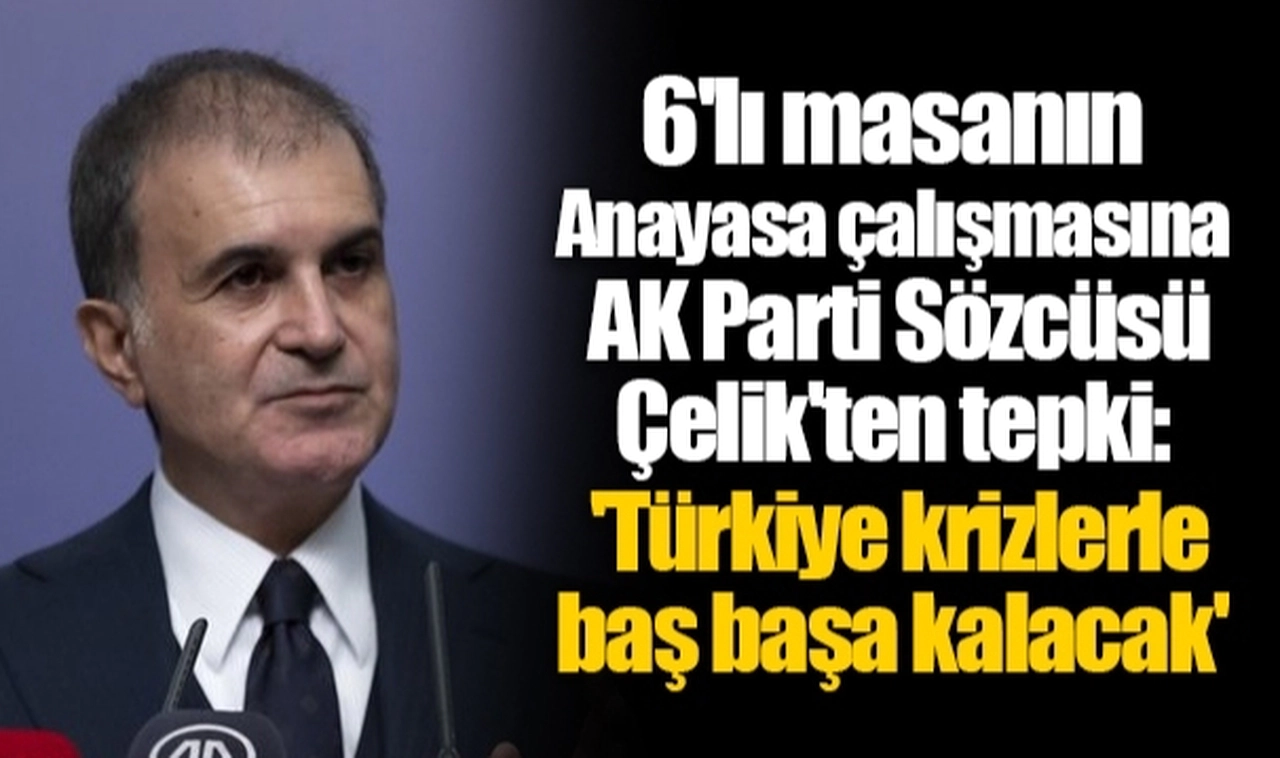 6'lı masanın Anayasa çalışmasına  AK Parti Sözcüsü Çelik'ten tepki: 'Türkiye krizlerle baş başa kalacak'