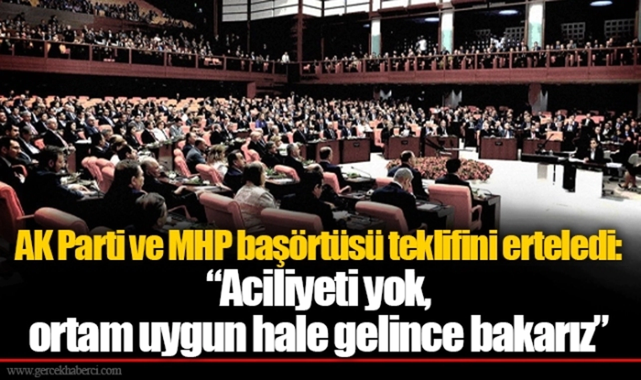 AK Parti ve MHP başörtüsü teklifini erteledi: “Aciliyeti yok, ortam uygun hale gelince bakarız”
